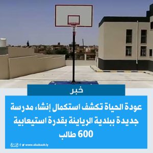 عودة الحياة تكشف استكمال إنشاء مدرسة جديدة ببلدية الرياينة بقدرة استيعابية 600 طالب (صور)