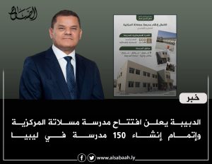 الدبيبة يعلن افتتاح مدرسة مسلاتة المركزية وإتمام إنشاء 150 مدرسة في ليبيا