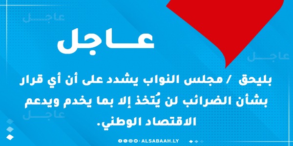 عاجل بليحق / مجلس النواب يشدد على أن أي قرار بشأن الضرائب لن يُتخذ إلا بما يخدم ويدعم الاقتصاد الوطني.