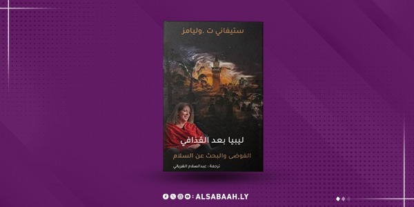 ستيفاني .ت .وليامز «لـيـبـيـا بـعـد الـقـذافـي الفوضى والبحث عن السلام»
