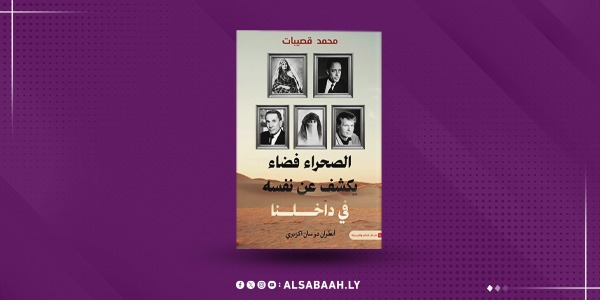 قصيبات يستعيد أسطورة الصحراء الليبية وعلاقة الكاتب بالمجهول