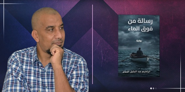 الروائي إبراهيم الإمام يكتب سردية جديدة بعنوان «رسالة من فوق الماء»